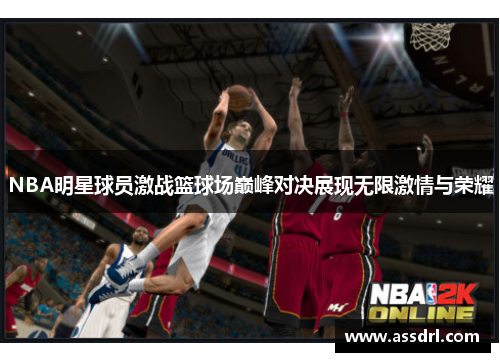 NBA明星球员激战篮球场巅峰对决展现无限激情与荣耀