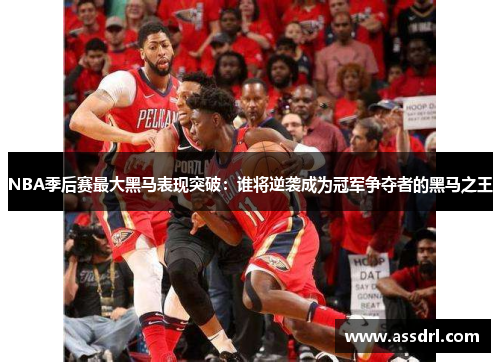 NBA季后赛最大黑马表现突破：谁将逆袭成为冠军争夺者的黑马之王